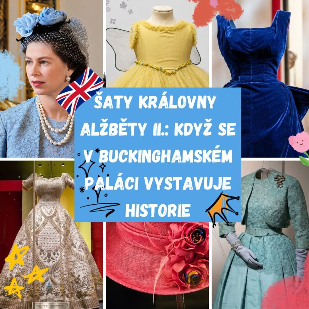 ŠATY KRÁLOVNY ALŽBĚTY II.: KDYŽ SE V BUCKINGHAMSKÉM PALÁCI VYSTAVUJE HISTORIE