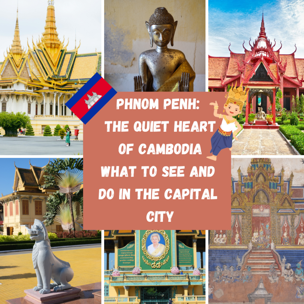 PHNOM PENH: THE QUIET HEART OF CAMBODIA WHAT TO SEE AND DO IN THE CAPITAL CITY